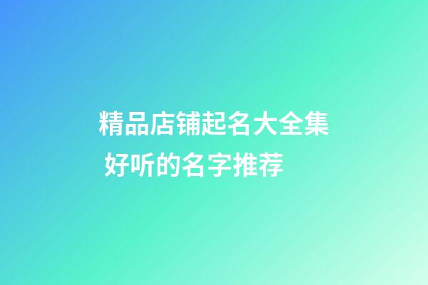 精品店铺起名大全集 好听的名字推荐